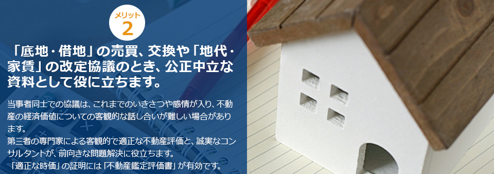 ポイント２ 「底地・借地」の売買、交換や「地代・家賃」の改定協議のとき、公正中立な資料として役に立ちます。